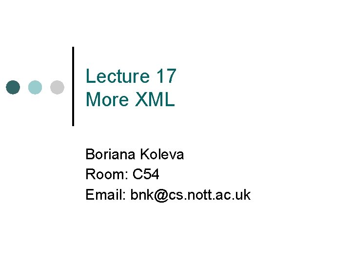 Lecture 17 More XML Boriana Koleva Room: C 54 Email: bnk@cs. nott. ac. uk