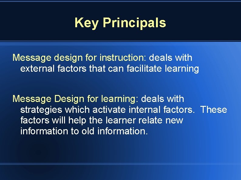 Key Principals Message design for instruction: deals with external factors that can facilitate learning