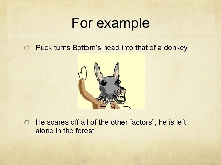 For example Puck turns Bottom’s head into that of a donkey He scares off