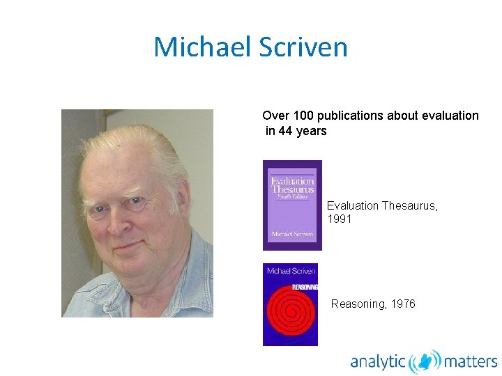 Michael Scriven Over 100 publications about evaluation in 44 years Evaluation Thesaurus, 1991 Reasoning,