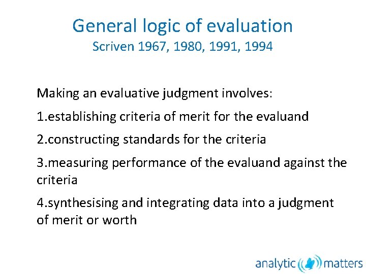 General logic of evaluation Scriven 1967, 1980, 1991, 1994 Making an evaluative judgment involves:
