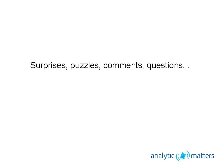 Surprises, puzzles, comments, questions. . . 