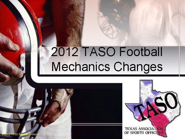 2012 TASO Football Mechanics Changes © 2012 TASO Football Division 