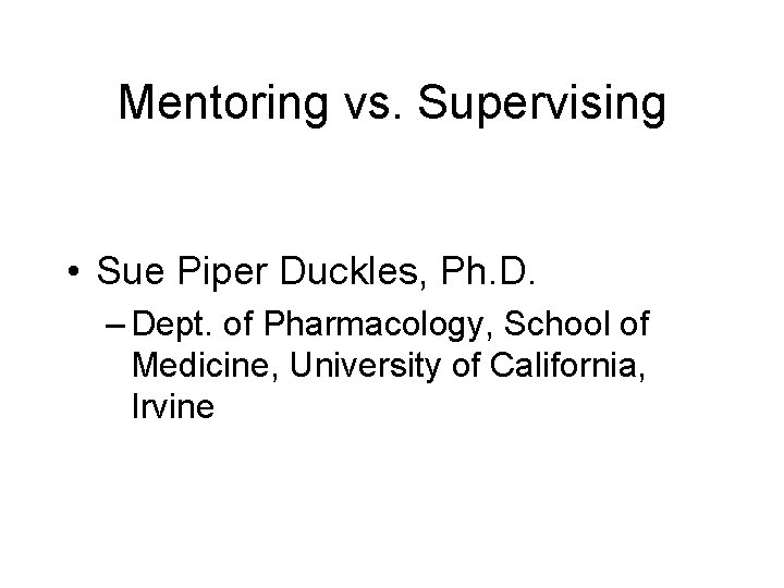 Mentoring vs. Supervising • Sue Piper Duckles, Ph. D. – Dept. of Pharmacology, School