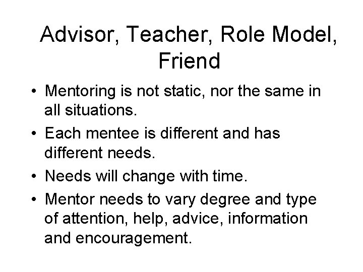 Advisor, Teacher, Role Model, Friend • Mentoring is not static, nor the same in