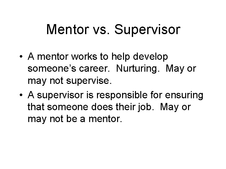 Mentor vs. Supervisor • A mentor works to help develop someone’s career. Nurturing. May