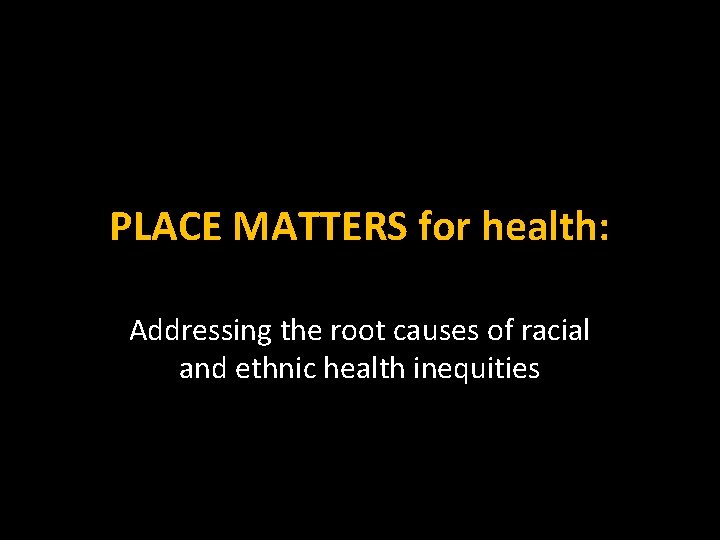 PLACE MATTERS for health: Addressing the root causes of racial and ethnic health inequities