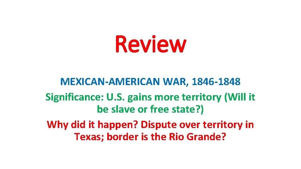 Review MEXICAN-AMERICAN WAR, 1846 -1848 Significance: U. S. gains more territory (Will it be