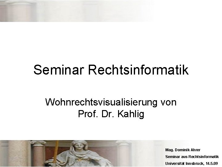 Seminar Rechtsinformatik Wohnrechtsvisualisierung von Prof. Dr. Kahlig Mag. Dominik Ahrer Seminar aus Rechtsinformatik Universität