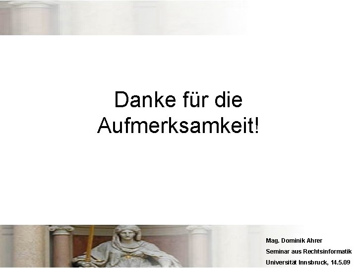 Danke für die Aufmerksamkeit! Mag. Dominik Ahrer Seminar aus Rechtsinformatik Universität Innsbruck, 14. 5.