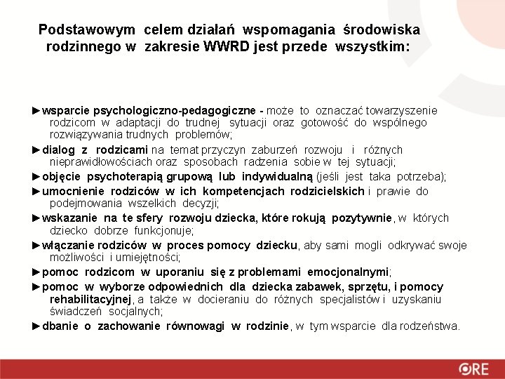 Podstawowym celem działań wspomagania środowiska rodzinnego w zakresie WWRD jest przede wszystkim: ►wsparcie psychologiczno-pedagogiczne Podstawowym celem działań wspomagania środowiska rodzinnego w zakresie WWRD jest przede wszystkim: ►wsparcie psychologiczno-pedagogiczne