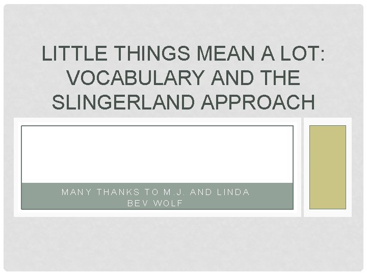 LITTLE THINGS MEAN A LOT: VOCABULARY AND THE SLINGERLAND APPROACH MANY THANKS TO M.