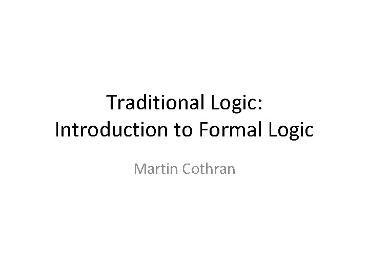 Traditional Logic: Introduction to Formal Logic Martin Cothran 