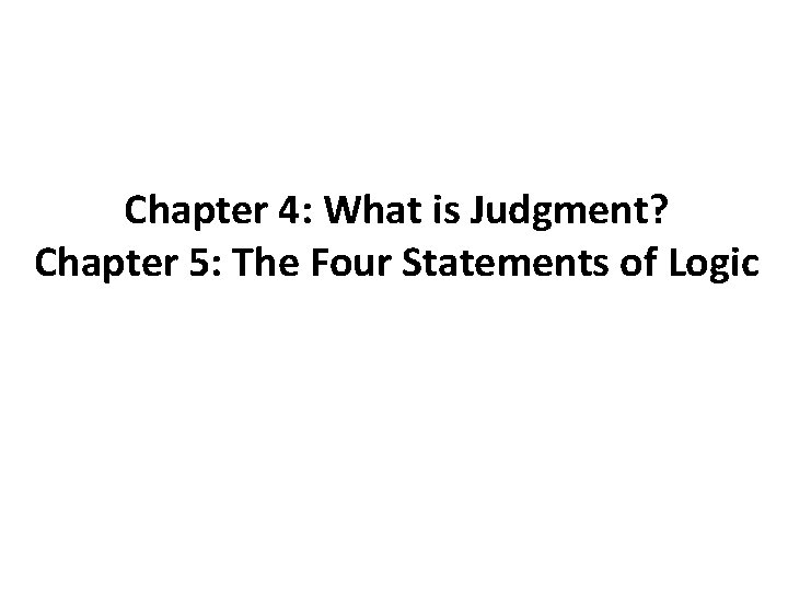Chapter 4: What is Judgment? Chapter 5: The Four Statements of Logic 