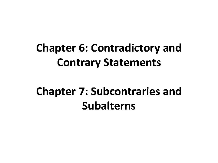 Chapter 6: Contradictory and Contrary Statements Chapter 7: Subcontraries and Subalterns 