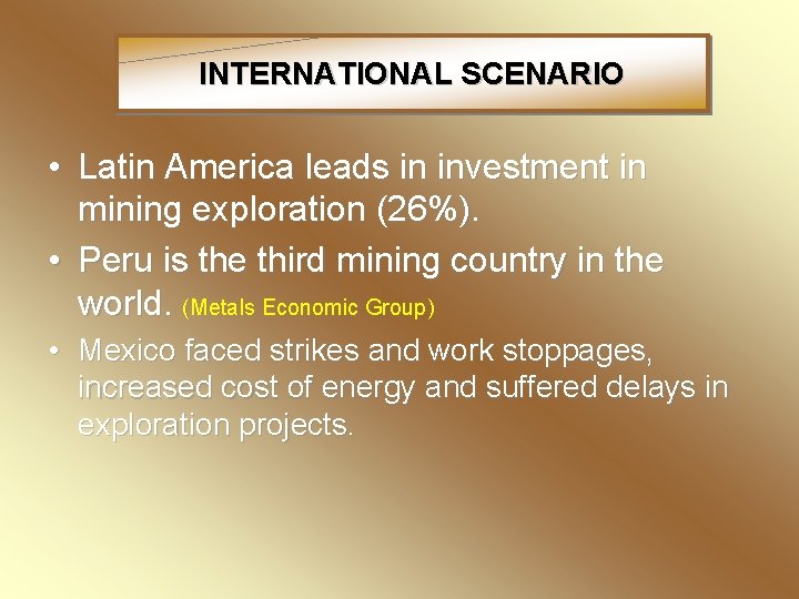 INTERNATIONAL SCENARIO • Latin America leads in investment in mining exploration (26%). • Peru