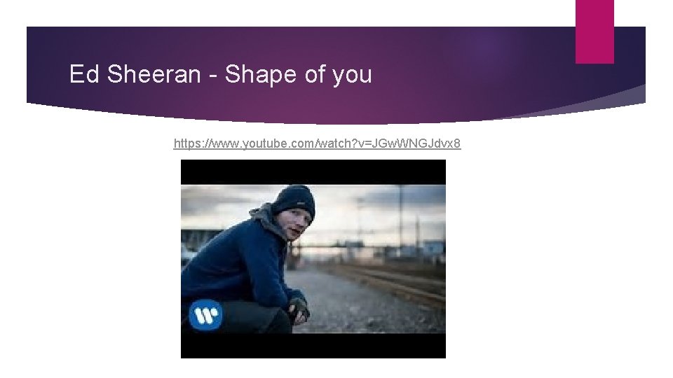 Ed Sheeran - Shape of you https: //www. youtube. com/watch? v=JGw. WNGJdvx 8 