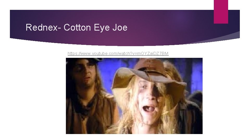 Rednex- Cotton Eye Joe https: //www. youtube. com/watch? v=m. OYZai. DZ 7 BM 
