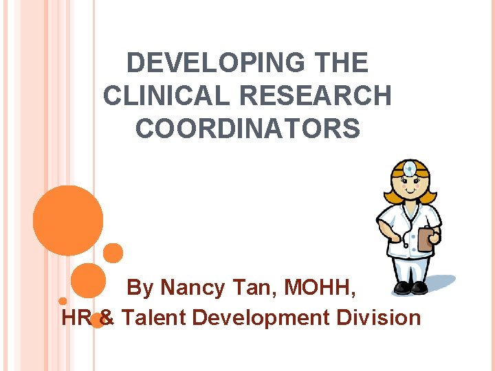 DEVELOPING THE CLINICAL RESEARCH COORDINATORS By Nancy Tan, MOHH, HR & Talent Development Division