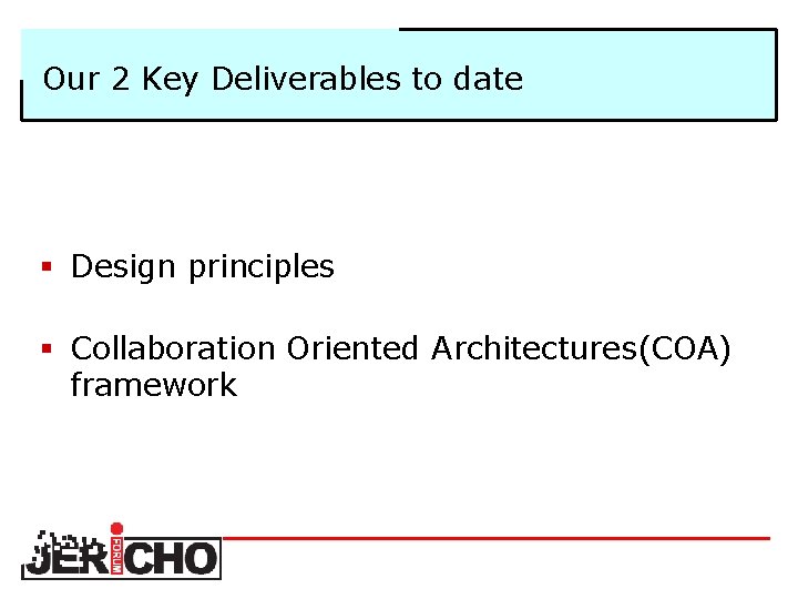 Our 2 Key Deliverables to date § Design principles § Collaboration Oriented Architectures(COA) framework