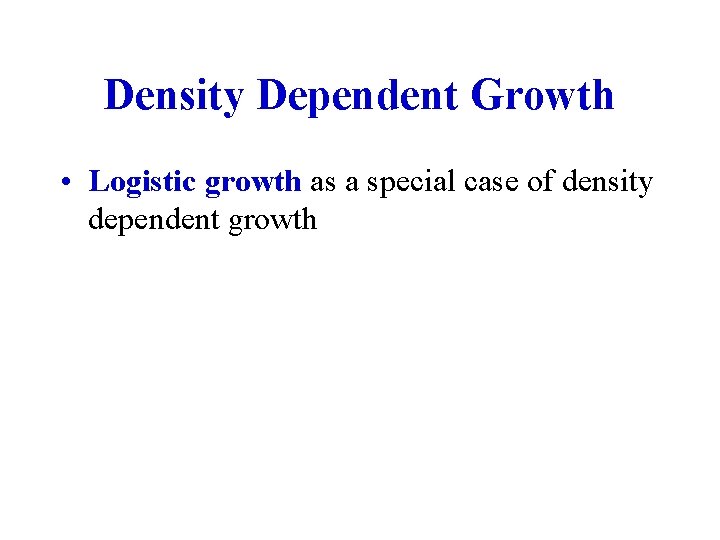 Density Dependent Growth • Logistic growth as a special case of density dependent growth