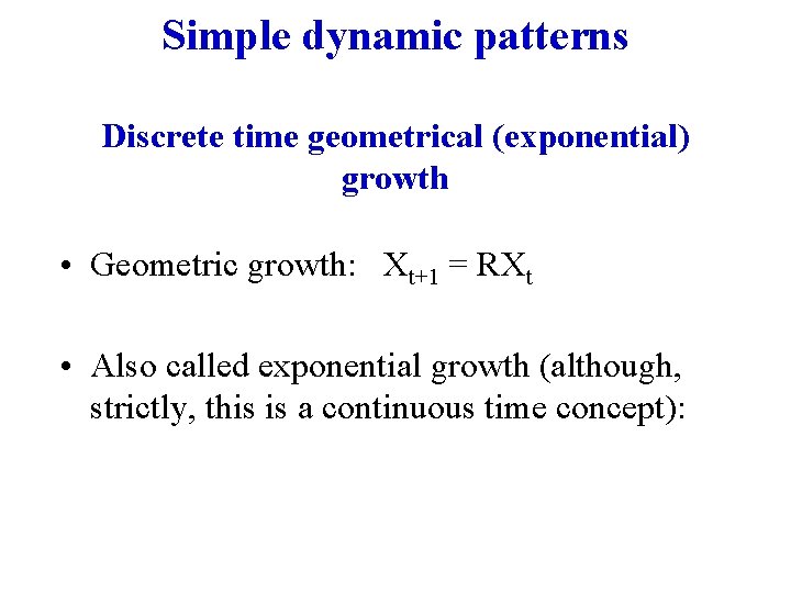 Simple dynamic patterns Discrete time geometrical (exponential) growth • Geometric growth: Xt+1 = RXt