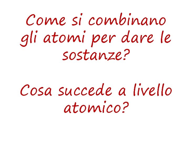 Come si combinano gli atomi per dare le sostanze? Cosa succede a livello atomico?