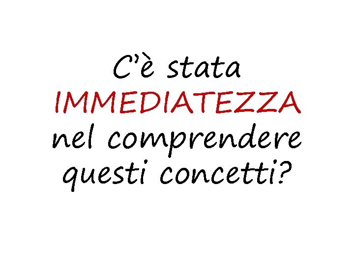 C’è stata IMMEDIATEZZA nel comprendere questi concetti? 