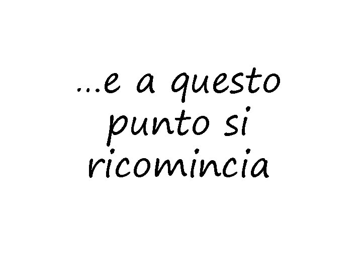 …e a questo punto si ricomincia 