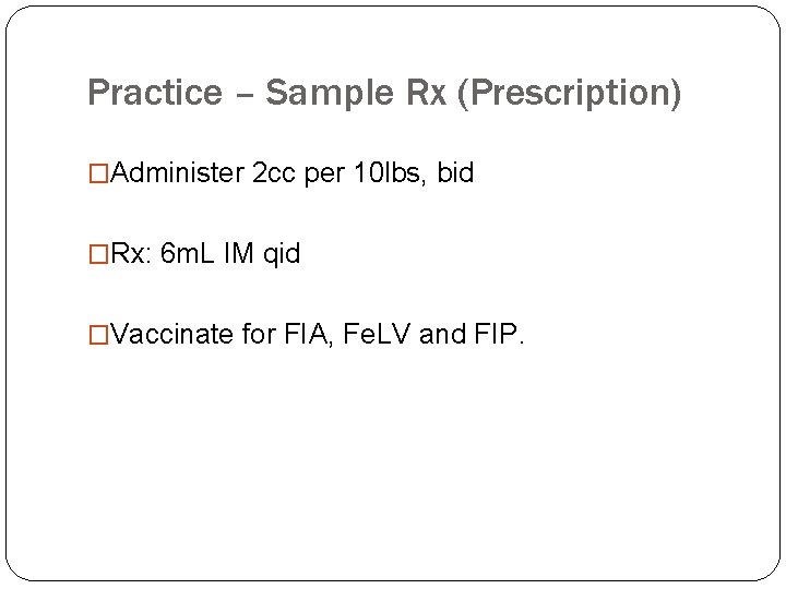 Practice – Sample Rx (Prescription) �Administer 2 cc per 10 lbs, bid �Rx: 6