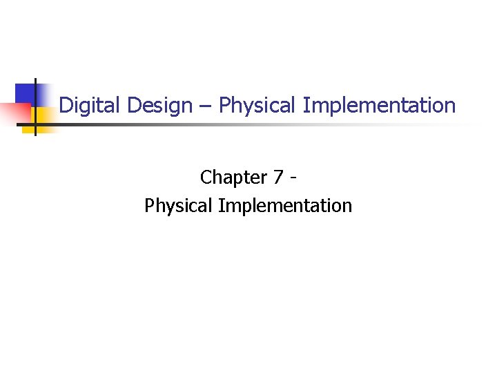 Digital Design – Physical Implementation Chapter 7 Physical Implementation 