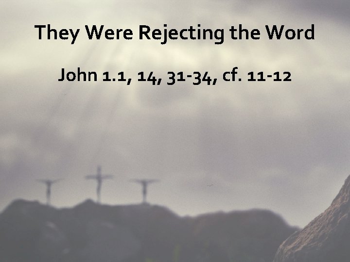 They Were Rejecting the Word John 1. 1, 14, 31 -34, cf. 11 -12