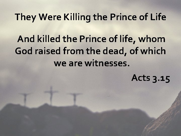 They Were Killing the Prince of Life And killed the Prince of life, whom