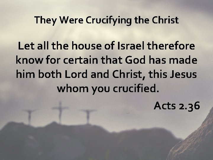 They Were Crucifying the Christ Let all the house of Israel therefore know for