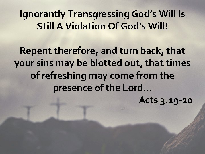 Ignorantly Transgressing God’s Will Is Still A Violation Of God’s Will! Repent therefore, and
