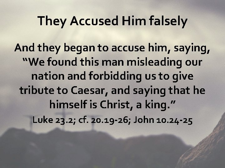 They Accused Him falsely And they began to accuse him, saying, “We found this