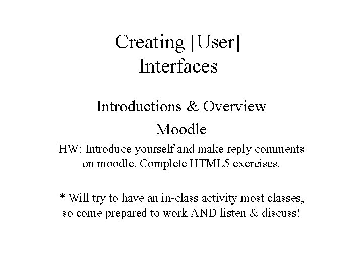 Creating [User] Interfaces Introductions & Overview Moodle HW: Introduce yourself and make reply comments