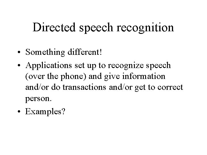 Directed speech recognition • Something different! • Applications set up to recognize speech (over