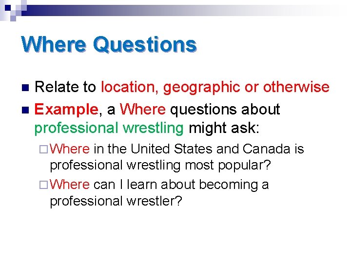 Where Questions Relate to location, geographic or otherwise n Example, a Where questions about