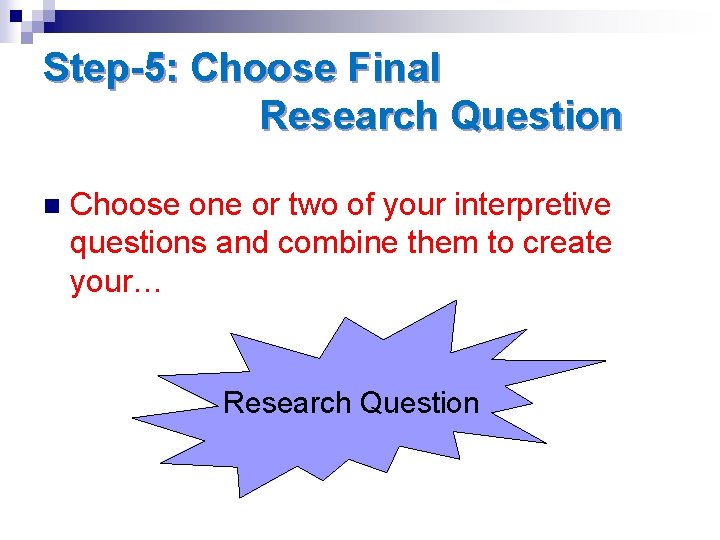 Step-5: Choose Final Research Question n Choose one or two of your interpretive questions