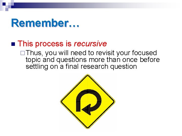 Remember… n This process is recursive ¨ Thus, you will need to revisit your