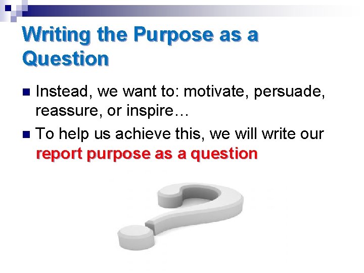 Writing the Purpose as a Question Instead, we want to: motivate, persuade, reassure, or