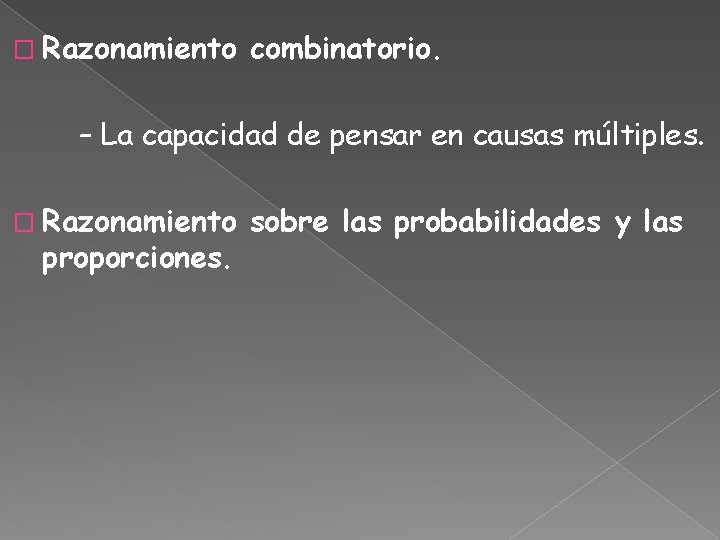 � Razonamiento combinatorio. – La capacidad de pensar en causas múltiples. � Razonamiento proporciones.