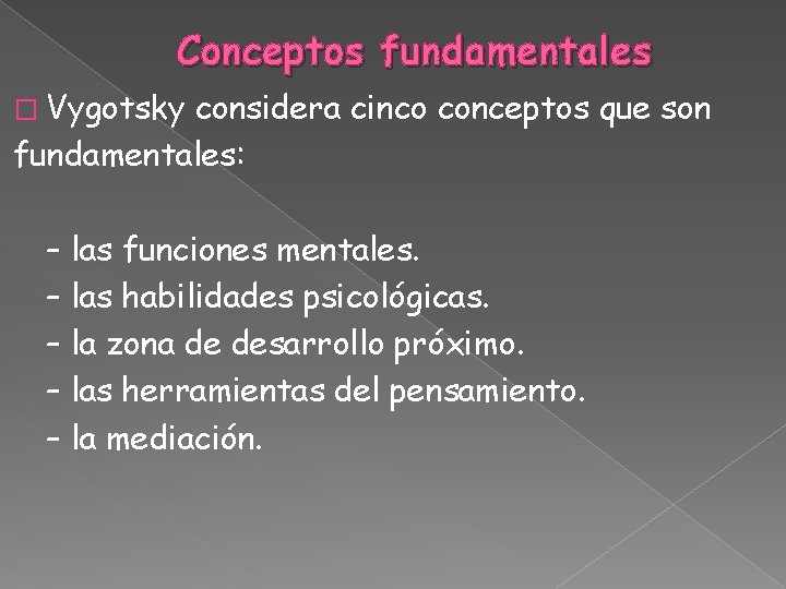 Conceptos fundamentales � Vygotsky considera cinco conceptos que son fundamentales: – las funciones mentales.