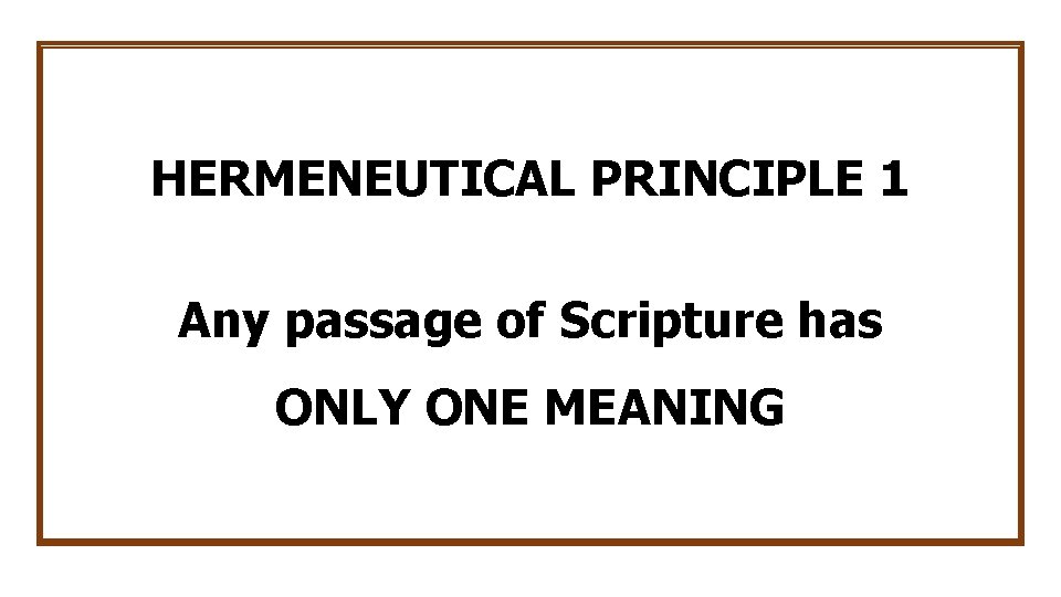 HERMENEUTICAL PRINCIPLE 1 Any passage of Scripture has ONLY ONE MEANING 