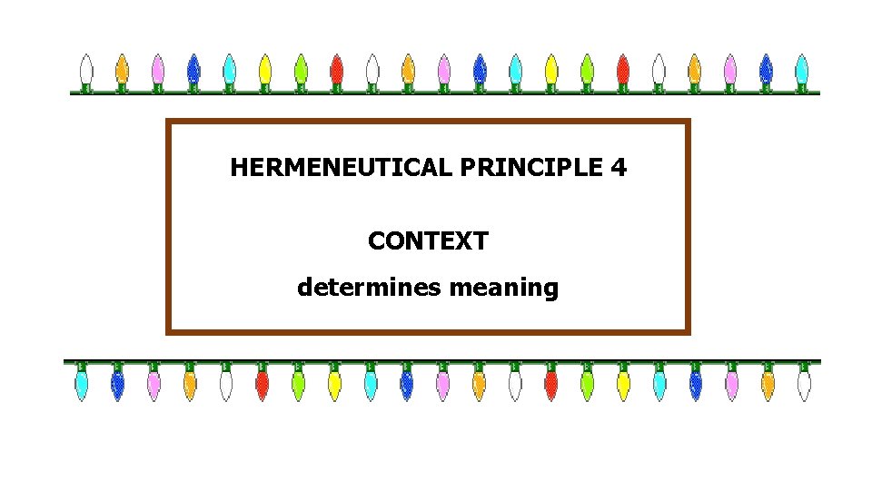 HERMENEUTICAL PRINCIPLE 4 CONTEXT determines meaning 