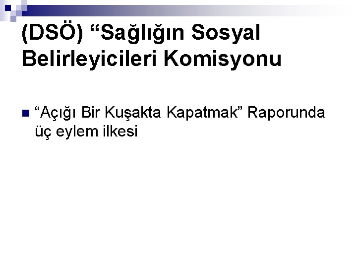 (DSÖ) “Sağlığın Sosyal Belirleyicileri Komisyonu n “Açığı Bir Kuşakta Kapatmak” Raporunda üç eylem ilkesi