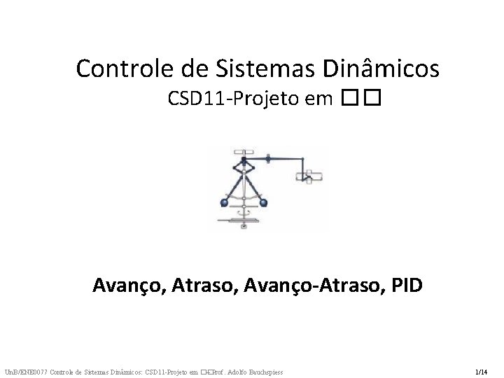 Controle de Sistemas Dinâmicos CSD 11 -Projeto em �� Avanço, Atraso, Avanço-Atraso, PID Un. Controle de Sistemas Dinâmicos CSD 11 -Projeto em �� Avanço, Atraso, Avanço-Atraso, PID Un.