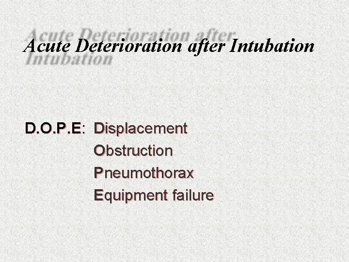 Acute Deterioration after Intubation D. O. P. E: Displacement Obstruction Pneumothorax Equipment failure 