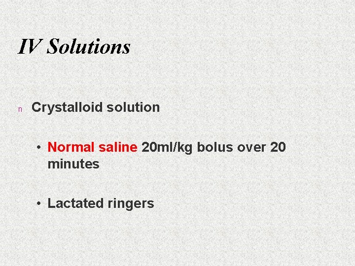 IV Solutions n Crystalloid solution • Normal saline 20 ml/kg bolus over 20 minutes